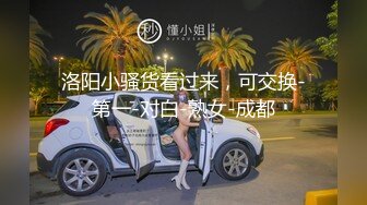 洛阳小骚货看过来，可交换-第一-对白-熟女-成都