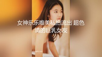 女神乐乐唯美私拍流出 超色情的巨乳女友