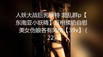 人妖大战巨乳模特 混乱群p【东南亚小妖精】互相揉奶自慰  美女伪娘各有风情【39v】 (22)