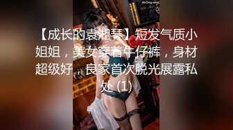 【成长的袁湘琴】短发气质小姐姐，美女穿着牛仔裤，身材超级好，良家首次脱光展露私处 (1)