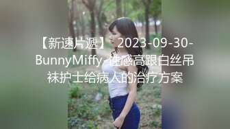 【新速片遞】  2023-09-30-BunnyMiffy-性感高跟白丝吊袜护士给病人的治疗方案