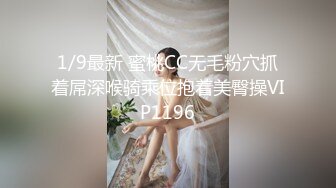 1/9最新 蜜桃CC无毛粉穴抓着屌深喉骑乘位抱着美臀操VIP1196