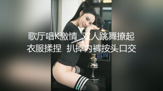 歌厅唱K激情  双人跳舞撩起衣服揉捏  扒掉内裤按头口交