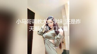 小马哥调教大二学妹_还是昨天那小妹_口活篇