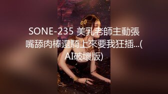 SONE-235 美乳老師主動張嘴舔肉棒還騎上來要我狂插...(AI破壞版)