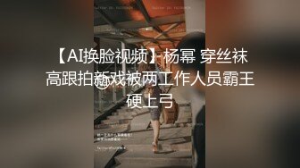 【AI换脸视频】杨幂 穿丝袜高跟拍新戏被两工作人员霸王硬上弓