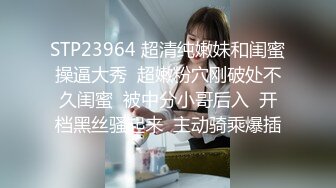 STP23964 超清纯嫩妹和闺蜜操逼大秀  超嫩粉穴刚破处不久闺蜜  被中分小哥后入  开档黑丝骚起来  主动骑乘爆插