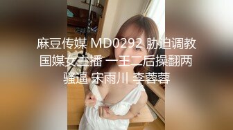 麻豆传媒 MD0292 胁迫调教国媒女主播 一王二后操翻两骚逼 宋雨川 李蓉蓉