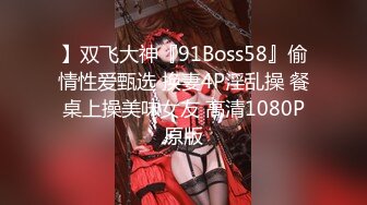 】双飞大神『91Boss58』偷情性爱甄选 换妻4P淫乱操 餐桌上操美味女友 高清1080P原版