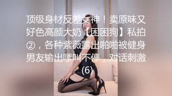 顶级身材反差女神！卖原味又好色高颜大奶【困困狗】私拍②，各种紫薇露出啪啪被健身男友输出嗲叫不停，对话刺激 (6)