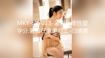 MKY-SV-013-暑假补修性爱学分.署假在家里打工-白靖寒