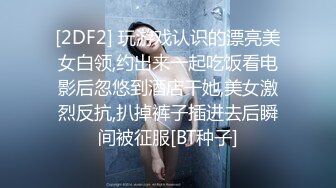 [2DF2] 玩游戏认识的漂亮美女白领,约出来一起吃饭看电影后忽悠到酒店干她,美女激烈反抗,扒掉裤子插进去后瞬间被征服[BT种子]