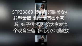 STP23869 颜值区超甜美女神转型黄播  和美女闺蜜小秀一段  妹子很活泼  给大家表演个观音坐莲  多毛小穴刚播放