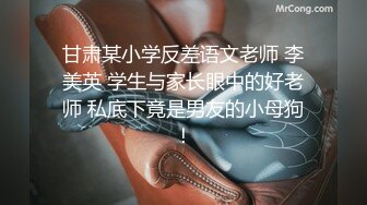 甘肃某小学反差语文老师 李美英 学生与家长眼中的好老师 私底下竟是男友的小母狗！