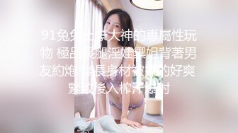 91KK哥4月新作-96年甜美性感校花蜜熙baby,浑圆的屁股,滑嫩的肌肤,粉嫩的小内内让你欲罢不能！