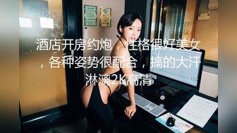 酒店开房约炮，性格很好美女，各种姿势很配合，搞的大汗淋漓2K高清