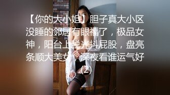 【你的大小姐】胆子真大小区没睡的邻居有眼福了，极品女神，阳台上脱光抖屁股，盘亮条顺大美女，深夜看谁运气好 (2)