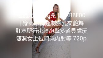 極品尤物｜奶兇｜HKBBF00｜穿高跟情趣制服乳夾艷舞 肛塞爬行束縛炮擊多道具虐玩雙洞女上位騎乘內射等 720p