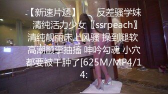 【新速片遞】    ✨反差骚学妹✨清纯活力少女〖ssrpeach〗清纯靓丽床上风骚 操到腿软 高潮颤挛抽搐 呻吟勾魂 小穴都要被干肿了[625M/MP4/14: