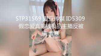 STP31569 爱豆传媒 ID5309 假恋爱真骗钱极品主播反被操 紫寒