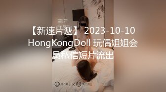 【新速片遞】 2023-10-10 HongKongDoll 玩偶姐姐会员私信短片流出