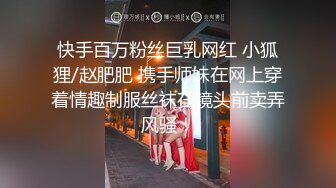 快手百万粉丝巨乳网红 小狐狸/赵肥肥 携手师妹在网上穿着情趣制服丝袜在镜头前卖弄风骚！