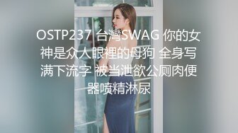 OSTP237 台灣SWAG 你的女神是众人眼裡的母狗 全身写满下流字 被当泄欲公厕肉便器喷精淋尿