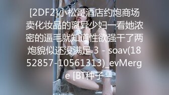 [2DF2]小松哥酒店约炮商场卖化妆品的离异少妇一看她浓密的逼毛就知道性欲强干了两炮貌似还没满足 3 - soav(1852857-10561313)_evMerge [BT种子