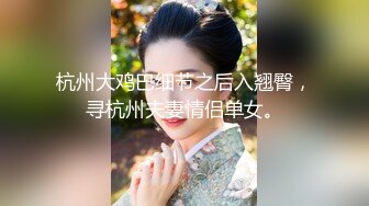 杭州大鸡巴细节之后入翘臀，寻杭州夫妻情侣单女。