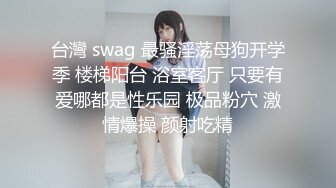 台灣 swag 最骚淫荡母狗开学季 楼梯阳台 浴室客厅 只要有爱哪都是性乐园 极品粉穴 激情爆操 颜射吃精