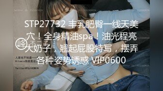 STP27732 丰乳肥臀一线天美穴！全身精油spa！油光程亮大奶子，翘起屁股特写，摆弄各种姿势诱惑 VIP0600