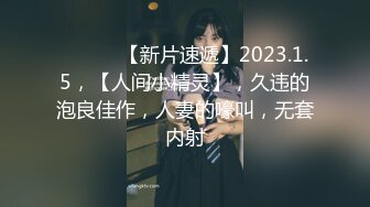 ♈ ♈ ♈ 【新片速遞】2023.1.5，【人间小精灵】，久违的泡良佳作，人妻的嚎叫，无套内射