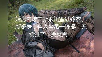 婚房内爆艹新娘闺蜜红嫁衣、新婚房，佳人坐吊一阵摇，无套狂艹，爽爽爽！