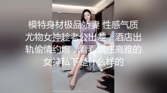 模特身材极品娇妻 性感气质尤物女神趁老公出差，酒店出轨偷情约炮，看看端庄高雅的女神私下是什么样的