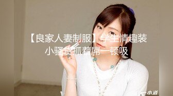 【良家人妻制服】学生情趣装小骚货抓着屌一顿吸