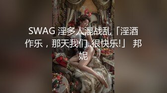 SWAG 淫多人混战乱「淫酒作乐，那天我们..很快乐!」 邦妮