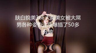 肤白貌美36E大胸美女被大屌男各种姿势连续爆插了50多分钟