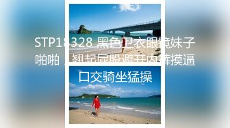 STP18328 黑色卫衣眼镜妹子啪啪，翘起屁股避开内裤摸逼口交骑坐猛操