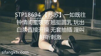 STP18694 【苏苏】一如既往钟情闺蜜表弟 翘挺圆乳 玩出白浆直接开操 无套抽插 淫叫好听刺激