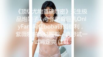 《顶级尤物重磅泄密》天生极品炮架子！夸张肥臀巨乳OnlyFans网红boba订阅福利，紫薇啪啪摇奶摇臀，真想试一试肯定爽 (11)