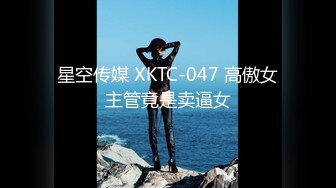 星空传媒 XKTC-047 高傲女主管竟是卖逼女