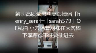 韩国高质量黑丝高跟情侣「henry_sera」「sarah579」OF私拍 小穴隔着网袜在大肉棒下摩擦忍不住要插进去