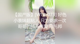 【国产版】[WTB-073] 好色小表妹超粘人 只为要求一次哥哥的插入疼爱 乌托邦