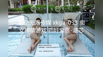 星空无限传媒 xkga-033 痴女榨精游戏 药奸食客-溏芯