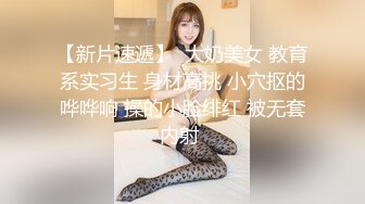 【新片速遞】  大奶美女 教育系实习生 身材高挑 小穴抠的哗哗响 操的小脸绯红 被无套内射 