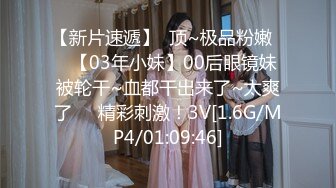 【新片速遞】  顶~极品粉嫩❤️【03年小妹】00后眼镜妹被轮干~血都干出来了~太爽了❤️精彩刺激！3V[1.6G/MP4/01:09:46]