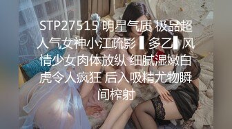 STP27515 明星气质 极品超人气女神小江疏影 ▌多乙▌风情少女肉体放纵 细腻湿嫩白虎令人疯狂 后入吸精尤物瞬间榨射