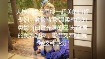 【新片速遞】  极品美乳小姐姐！又大又白简直完美！全身粉嫩一线天肥穴，掰开特写超紧致，难得一见可惜不露脸