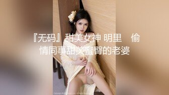 『无码』甜美女神 明里 偷情同事甜美蜜臀的老婆