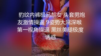   豹纹内裤极品靓女 头套男炮友激情操逼 9姿势大屌深喉 第一视角操逼 黑丝美腿极度诱惑